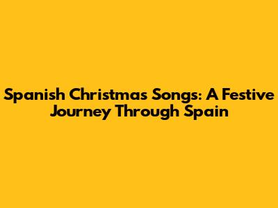 Spanish Christmas Songs: A Festive Journey Through Spain