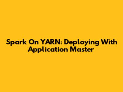 Spark On YARN: Deploying With Application Master