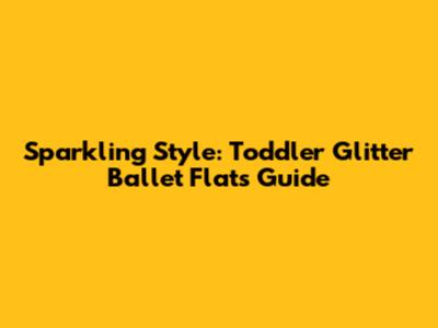 Sparkling Style: Toddler Glitter Ballet Flats Guide