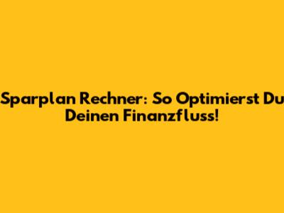 Sparplan Rechner: So Optimierst Du Deinen Finanzfluss!