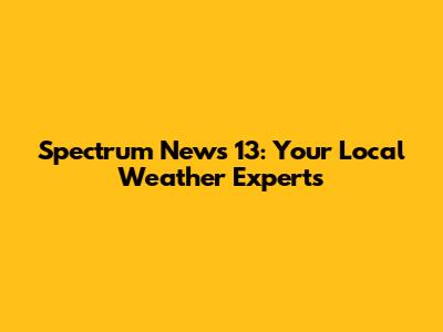 Spectrum News 13: Your Local Weather Experts