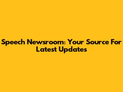 Speech Newsroom: Your Source For Latest Updates