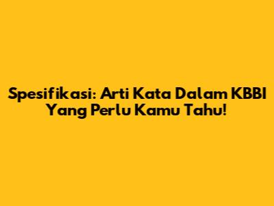 Spesifikasi: Arti Kata Dalam KBBI Yang Perlu Kamu Tahu!