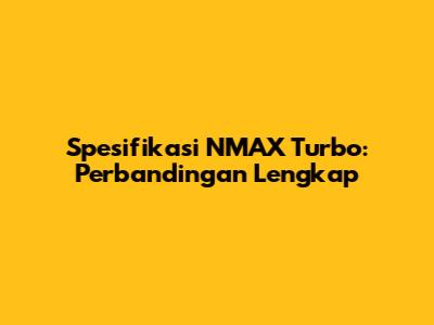 Spesifikasi NMAX Turbo: Perbandingan Lengkap