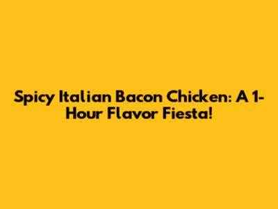 Spicy Italian Bacon Chicken: A 1-Hour Flavor Fiesta!
