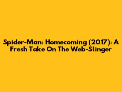 Spider-Man: Homecoming (2017): A Fresh Take On The Web-Slinger