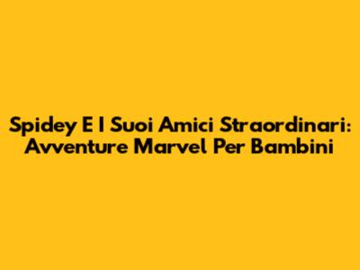 Spidey E I Suoi Amici Straordinari: Avventure Marvel Per Bambini