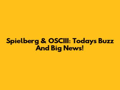 Spielberg & OSCIII: Today's Buzz And Big News!