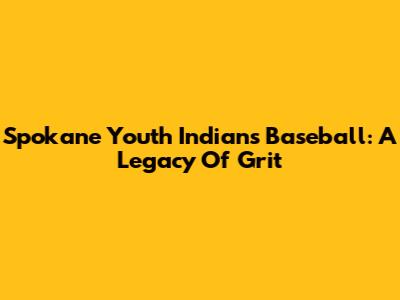 Spokane Youth Indians Baseball: A Legacy Of Grit