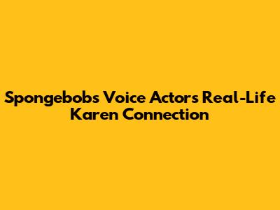 Spongebob's Voice Actor's Real-Life Karen Connection