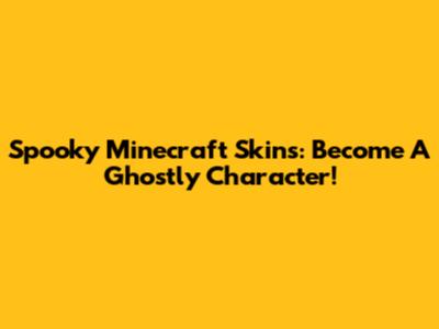 Spooky Minecraft Skins: Become A Ghostly Character!
