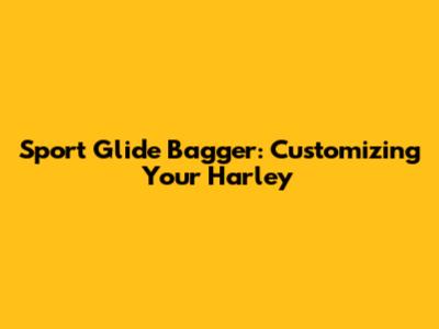 Sport Glide Bagger: Customizing Your Harley