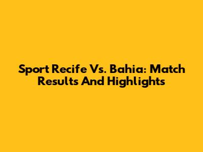 Sport Recife Vs. Bahia: Match Results And Highlights