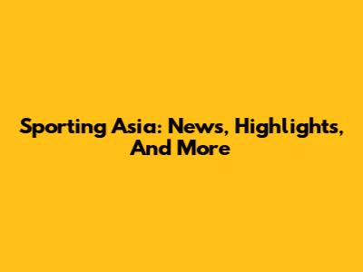Sporting Asia: News, Highlights, And More