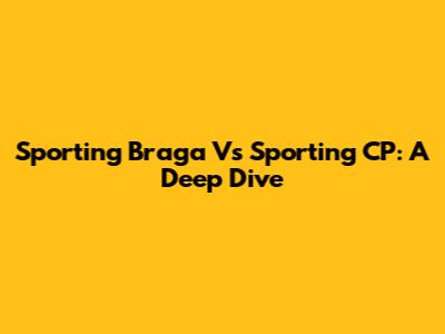 Sporting Braga Vs Sporting CP: A Deep Dive