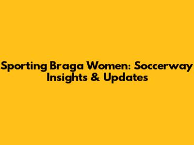 Sporting Braga Women: Soccerway Insights & Updates