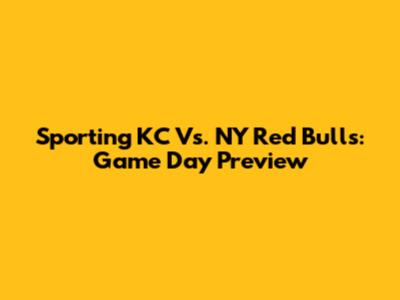 Sporting KC Vs. NY Red Bulls: Game Day Preview