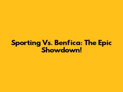 Sporting Vs. Benfica: The Epic Showdown!