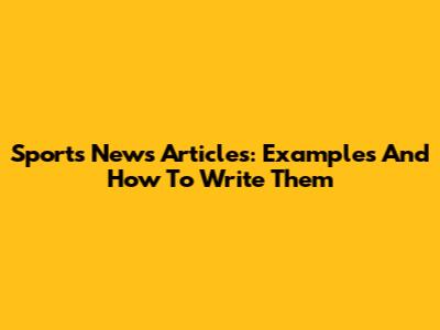 Sports News Articles: Examples And How To Write Them