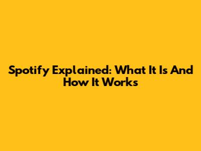 Spotify Explained: What It Is And How It Works