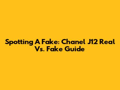 Spotting A Fake: Chanel J12 Real Vs. Fake Guide