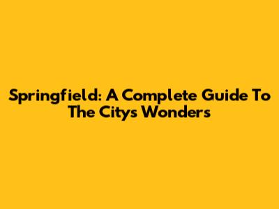 Springfield: A Complete Guide To The City's Wonders