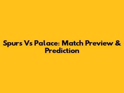 Spurs Vs Palace: Match Preview & Prediction