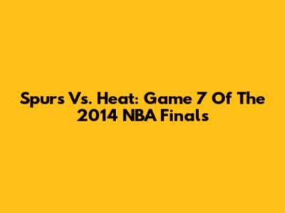 Spurs Vs. Heat: Game 7 Of The 2014 NBA Finals