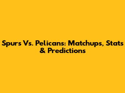 Spurs Vs. Pelicans: Matchups, Stats & Predictions