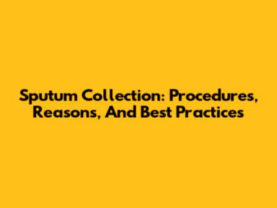Sputum Collection: Procedures, Reasons, And Best Practices