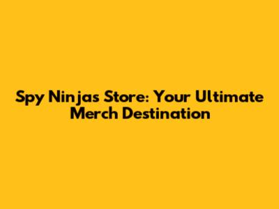 Spy Ninjas Store: Your Ultimate Merch Destination