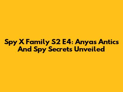 Spy X Family S2 E4: Anya's Antics And Spy Secrets Unveiled