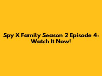 Spy X Family Season 2 Episode 4: Watch It Now!