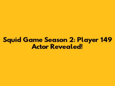 Squid Game Season 2: Player 149 Actor Revealed!