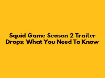 Squid Game Season 2 Trailer Drops: What You Need To Know