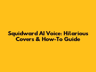 Squidward AI Voice: Hilarious Covers & How-To Guide