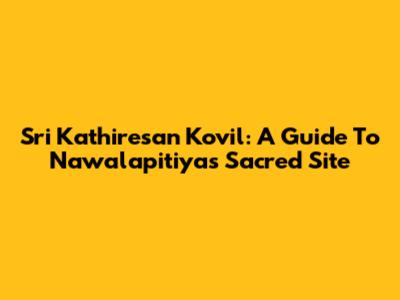 Sri Kathiresan Kovil: A Guide To Nawalapitiya's Sacred Site