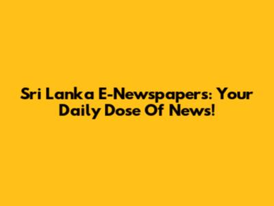 Sri Lanka E-Newspapers: Your Daily Dose Of News!