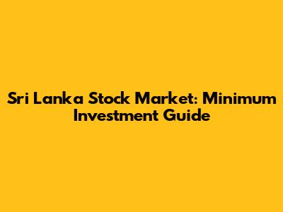 Sri Lanka Stock Market: Minimum Investment Guide