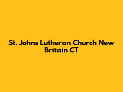 St. John's Lutheran Church New Britain CT