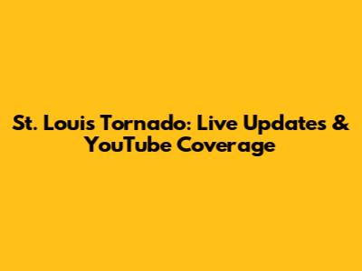 St. Louis Tornado: Live Updates & YouTube Coverage