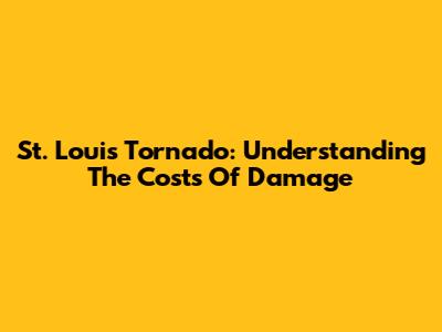 St. Louis Tornado: Understanding The Costs Of Damage
