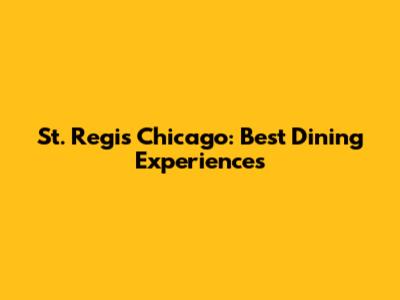 St. Regis Chicago: Best Dining Experiences