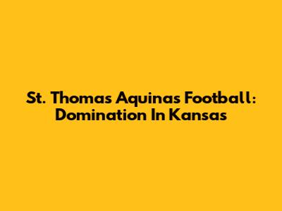 St. Thomas Aquinas Football: Domination In Kansas