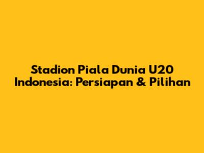 Stadion Piala Dunia U20 Indonesia: Persiapan & Pilihan