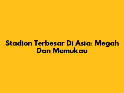 Stadion Terbesar Di Asia: Megah Dan Memukau