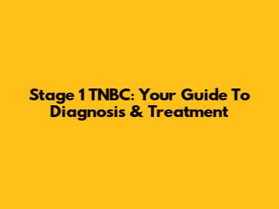 Stage 1 TNBC: Your Guide To Diagnosis & Treatment