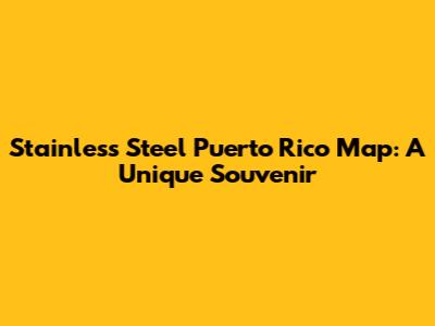 Stainless Steel Puerto Rico Map: A Unique Souvenir
