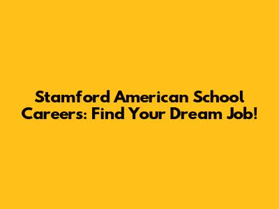 Stamford American School Careers: Find Your Dream Job!