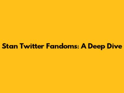 Stan Twitter Fandoms: A Deep Dive
